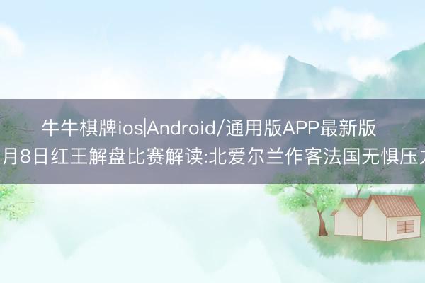 牛牛棋牌ios|Android/通用版APP最新版 6月8日红王解盘比赛解读:北爱尔兰作客法国无惧压力