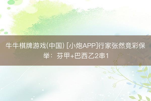 牛牛棋牌游戏(中国) [小炮APP]行家张然竞彩保举：芬甲+巴西乙2串1