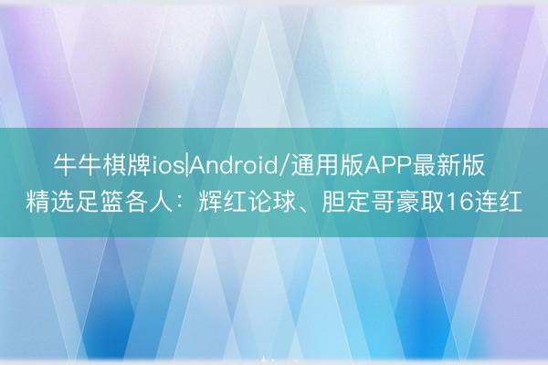 牛牛棋牌ios|Android/通用版APP最新版 精选足篮各人：辉红论球、胆定哥豪取16连红