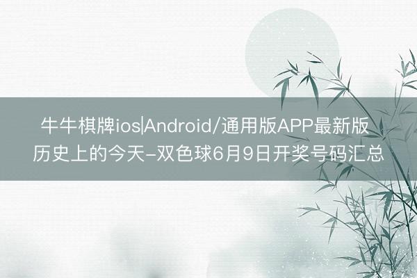 牛牛棋牌ios|Android/通用版APP最新版 历史上的今天-双色球6月9日开奖号码汇总
