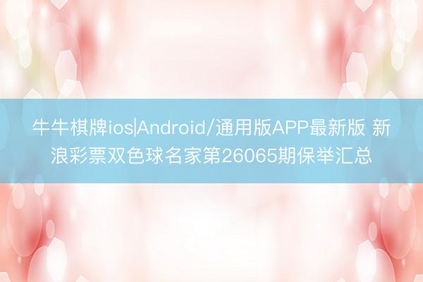 牛牛棋牌ios|Android/通用版APP最新版 新浪彩票双色球名家第26065期保举汇总