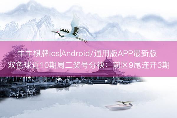 牛牛棋牌ios|Android/通用版APP最新版 双色球近10期周二奖号分袂：前区9尾连开3期
