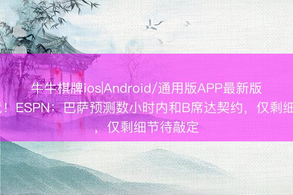 牛牛棋牌ios|Android/通用版APP最新版 截胡马竞！ESPN：巴萨预测数小时内和B席达契约，仅剩细节待敲定