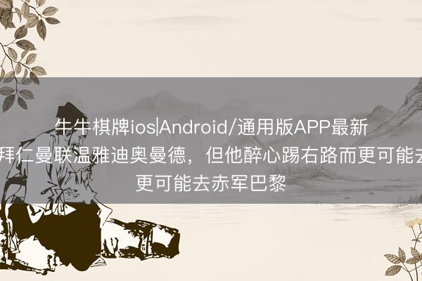 牛牛棋牌ios|Android/通用版APP最新版 记者：拜仁曼联温雅迪奥曼德，但他醉心踢右路而更可能去赤军巴黎