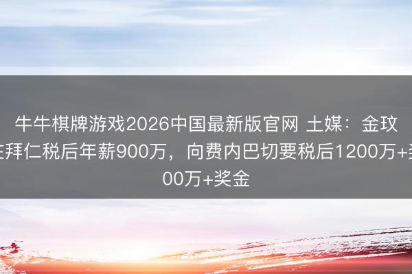 牛牛棋牌游戏2026中国最新版官网 土媒：金玟哉在拜仁税后年薪900万，向费内巴切要税后1200万+奖金