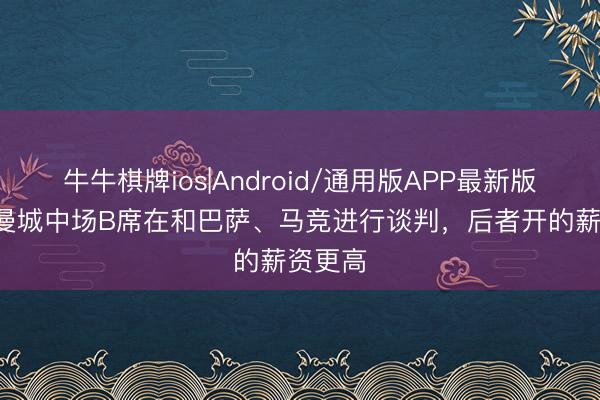 牛牛棋牌ios|Android/通用版APP最新版 TA：曼城中场B席在和巴萨、马竞进行谈判，后者开的薪资更高