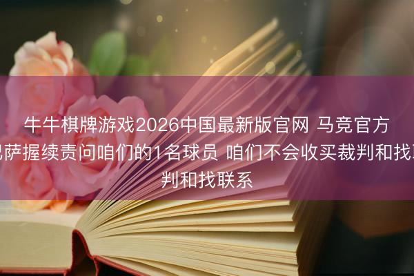 牛牛棋牌游戏2026中国最新版官网 马竞官方：巴萨握续责问咱们的1名球员 咱们不会收买裁判和找联系