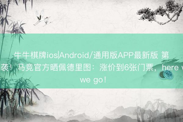 牛牛棋牌ios|Android/通用版APP最新版 第二波来袭！马竞官方晒佩德里图：涨价到6张门票，here we go！