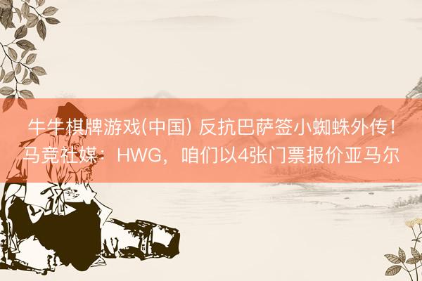 牛牛棋牌游戏(中国) 反抗巴萨签小蜘蛛外传！马竞社媒：HWG，咱们以4张门票报价亚马尔