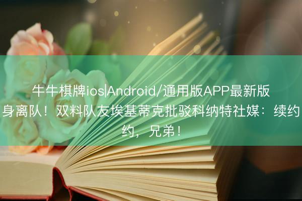 牛牛棋牌ios|Android/通用版APP最新版 将目田身离队！双料队友埃基蒂克批驳科纳特社媒：续约，兄弟！