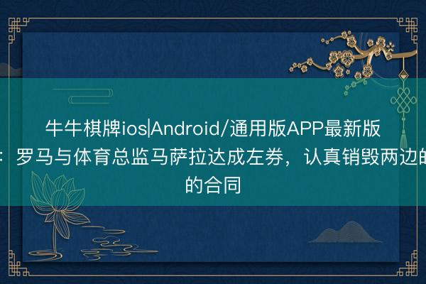 牛牛棋牌ios|Android/通用版APP最新版 官方：罗马与体育总监马萨拉达成左券，认真销毁两边的合同