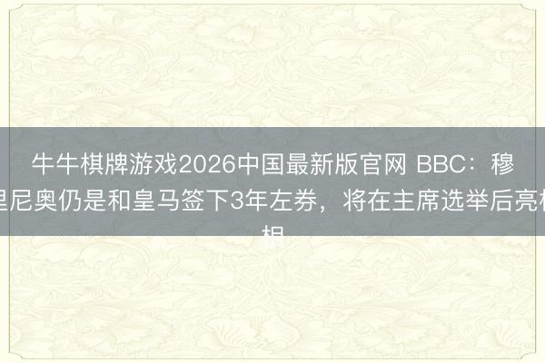 牛牛棋牌游戏2026中国最新版官网 BBC：穆里尼奥仍是和皇马签下3年左券，将在主席选举后亮相