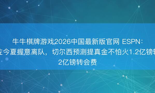 牛牛棋牌游戏2026中国最新版官网 ESPN:若恩佐今夏握意离队,切尔西预测提真金不怕火1.2亿镑转会费