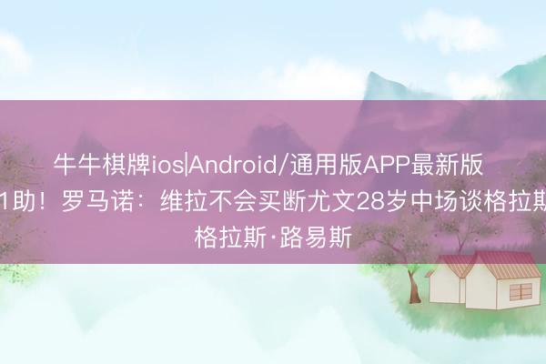 牛牛棋牌ios|Android/通用版APP最新版 20场1球1助！罗马诺：维拉不会买断尤文28岁中场谈格拉斯·路易斯
