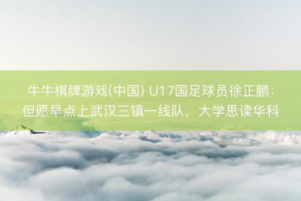 牛牛棋牌游戏(中国) U17国足球员徐正鹏：但愿早点上武汉三镇一线队，大学思读华科