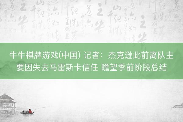 牛牛棋牌游戏(中国) 记者：杰克逊此前离队主要因失去马雷斯卡信任 瞻望季前阶段总结