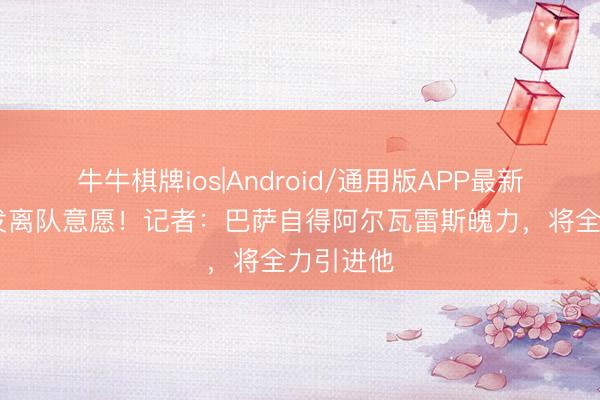牛牛棋牌ios|Android/通用版APP最新版 已抒发离队意愿！记者：巴萨自得阿尔瓦雷斯魄力，将全力引进他