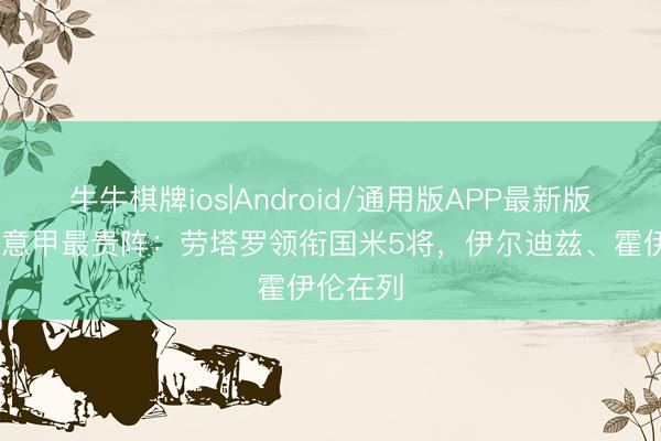 牛牛棋牌ios|Android/通用版APP最新版 德转列意甲最贵阵：劳塔罗领衔国米5将，伊尔迪兹、霍伊伦在列