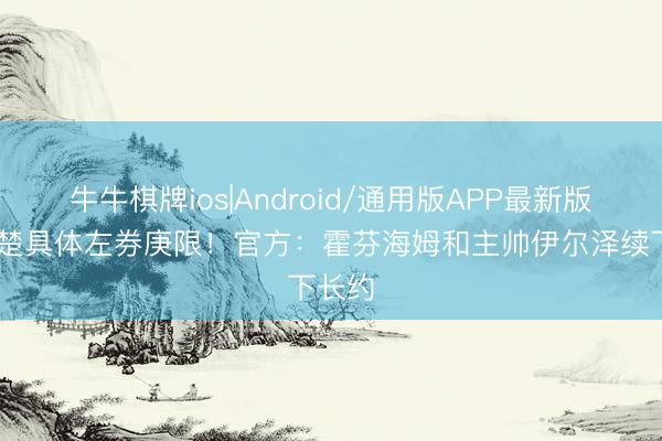 牛牛棋牌ios|Android/通用版APP最新版 未清楚具体左券庚限！官方：霍芬海姆和主帅伊尔泽续下长约