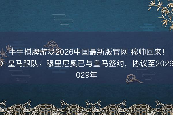牛牛棋牌游戏2026中国最新版官网 穆帅回来！DO+皇马跟队：穆里尼奥已与皇马签约，协议至2029年