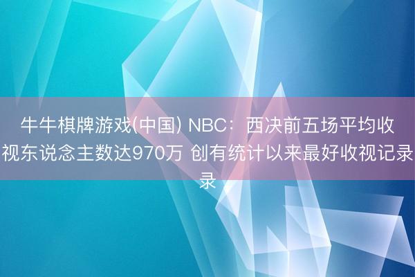牛牛棋牌游戏(中国) NBC：西决前五场平均收视东说念主数达970万 创有统计以来最好收视记录