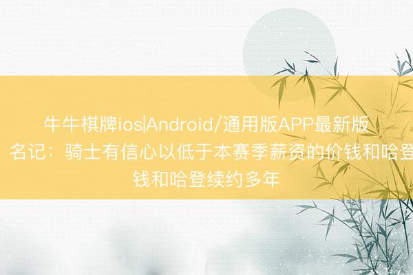牛牛棋牌ios|Android/通用版APP最新版 3000万？名记：骑士有信心以低于本赛季薪资的价钱和哈登续约多年