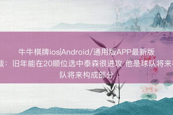 牛牛棋牌ios|Android/通用版APP最新版 骑士总裁：旧年能在20顺位选中泰森很进攻 他是球队将来构成部分