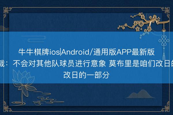 牛牛棋牌ios|Android/通用版APP最新版 骑士总裁：不会对其他队球员进行意象 莫布里是咱们改日的一部分
