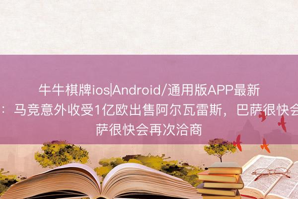 牛牛棋牌ios|Android/通用版APP最新版 罗马诺:马竞意外收受1亿欧出售阿尔瓦雷斯,巴萨很快会再次洽商