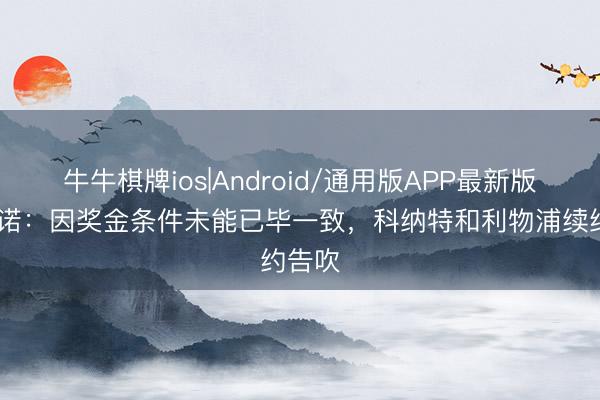 牛牛棋牌ios|Android/通用版APP最新版 罗马诺：因奖金条件未能已毕一致，科纳特和利物浦续约告吹