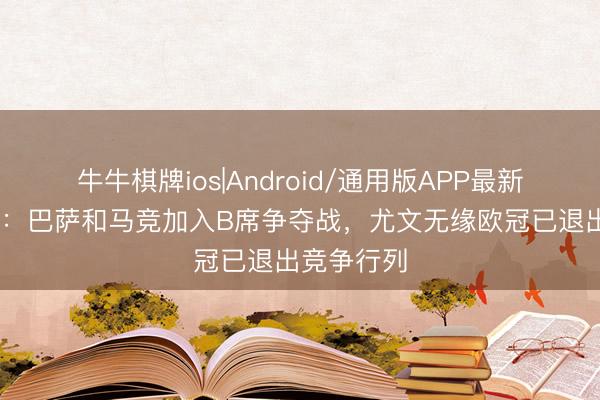 牛牛棋牌ios|Android/通用版APP最新版 罗马诺：巴萨和马竞加入B席争夺战，尤文无缘欧冠已退出竞争行列