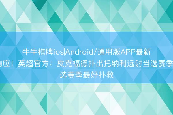 牛牛棋牌ios|Android/通用版APP最新版 极限响应!英超官方:皮克福德扑出托纳利远射当选赛季最好扑救