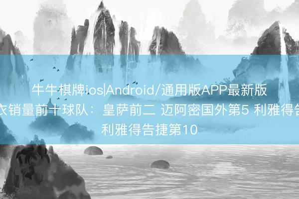 牛牛棋牌ios|Android/通用版APP最新版 公共球衣销量前十球队：皇萨前二 迈阿密国外第5 利雅得告捷第10