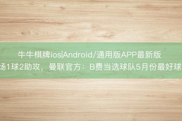 牛牛棋牌ios|Android/通用版APP最新版 4场1球2助攻，曼联官方：B费当选球队5月份最好球员