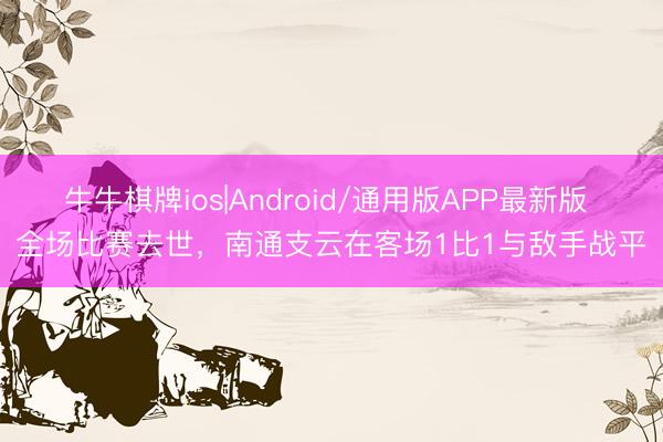 牛牛棋牌ios|Android/通用版APP最新版 全场比赛去世，<a href=