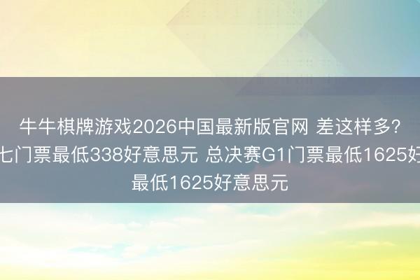 牛牛棋牌游戏2026中国最新版官网 差这样多？西决抢七门票最低338好意思元 总决赛G1门票最低1625好意思元