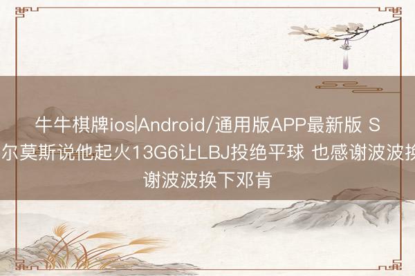 牛牛棋牌ios|Android/通用版APP最新版 Skip：查尔莫斯说他起火13G6让LBJ投绝平球 也感谢波波换下邓肯