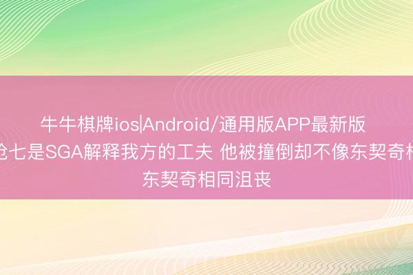 牛牛棋牌ios|Android/通用版APP最新版 Skip：抢七是SGA解释我方的工夫 他被撞倒却不像东契奇相同沮丧