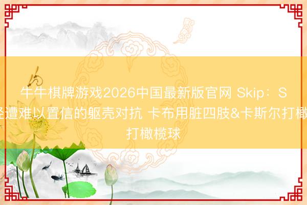 牛牛棋牌游戏2026中国最新版官网 Skip：SGA经遭难以置信的躯壳对抗 卡布用脏四肢&卡斯尔打橄榄球