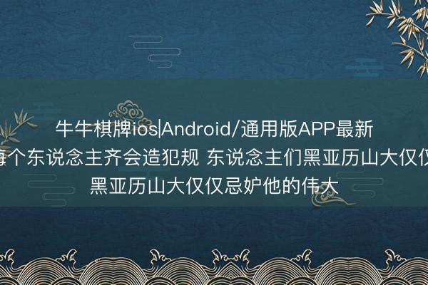 牛牛棋牌ios|Android/通用版APP最新版 尼克·杨：每个东说念主齐会造犯规 东说念主们黑亚历山大仅仅忌妒他的伟大
