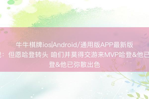 牛牛棋牌ios|Android/通用版APP最新版 骑士总裁：但愿哈登转头 咱们并莫得交游来MVP哈登&他已弥散出色