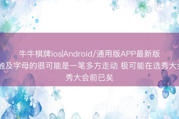 牛牛棋牌ios|Android/通用版APP最新版 鹿记：触及字母的很可能是一笔多方走动 极可能在选秀大会前已矣