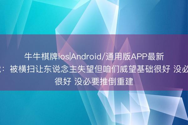 牛牛棋牌ios|Android/通用版APP最新版 骑士总裁：被横扫让东说念主失望但咱们威望基础很好 没必要推倒重建