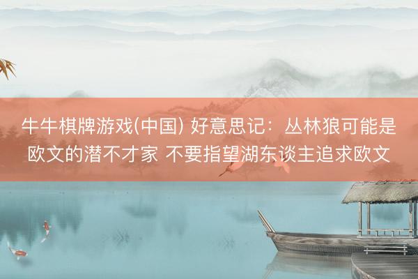 牛牛棋牌游戏(中国) 好意思记：丛林狼可能是欧文的潜不才家 不要指望湖东谈主追求欧文