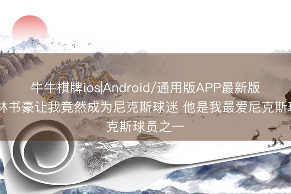牛牛棋牌ios|Android/通用版APP最新版 唐斯：林书豪让我竟然成为尼克斯球迷 他是我最爱尼克斯球员之一