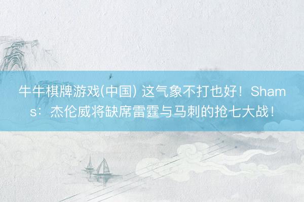 牛牛棋牌游戏(中国) 这气象不打也好！Shams：杰伦威将缺席雷霆与马刺的抢七大战！