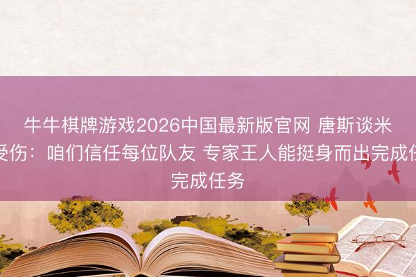 牛牛棋牌游戏2026中国最新版官网 唐斯谈米罗受伤:咱们信任每位队友 专家王人能挺身而出完成任务