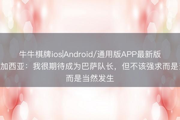 牛牛棋牌ios|Android/通用版APP最新版 埃里克·加西亚：我很期待成为巴萨队长，但不该强求而是当然发生