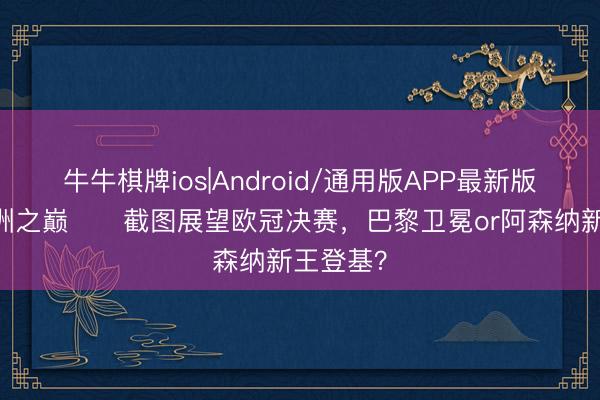 牛牛棋牌ios|Android/通用版APP最新版 决战欧洲之巅⚔️截图展望欧冠决赛，巴黎卫冕or阿森纳新王登基？