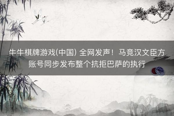 牛牛棋牌游戏(中国) 全网发声！马竞汉文臣方账号同步发布整个抗拒巴萨的执行